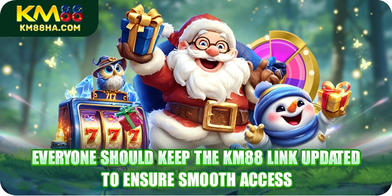 Everyone should keep the KM88 link updated to ensure smooth access